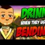 Avatar, but if they use bending I drink